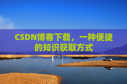 CSDN博客下载,一种便捷的知识获取方式